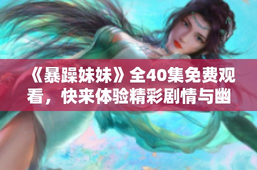 《暴躁妹妹》全40集免费观看，快来体验精彩剧情与幽默互动