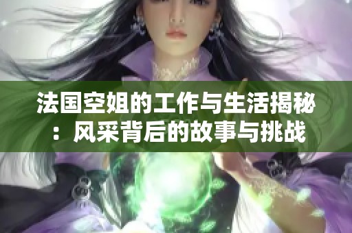 法国空姐的工作与生活揭秘：风采背后的故事与挑战
