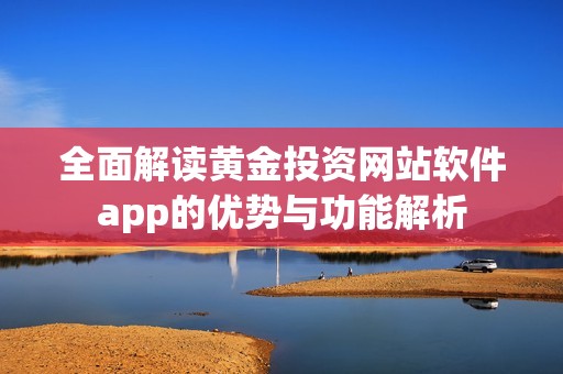 全面解读黄金投资网站软件app的优势与功能解析