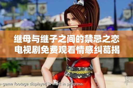 继母与继子之间的禁忌之恋电视剧免费观看情感纠葛揭秘