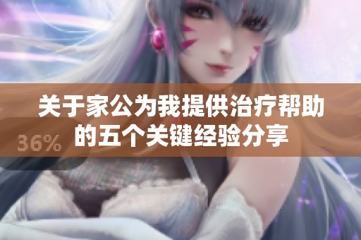 关于家公为我提供治疗帮助的五个关键经验分享