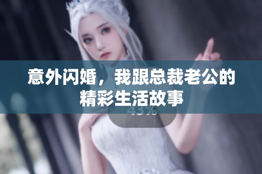 意外闪婚，我跟总裁老公的精彩生活故事