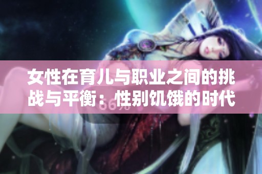女性在育儿与职业之间的挑战与平衡：性别饥饿的时代拷问
