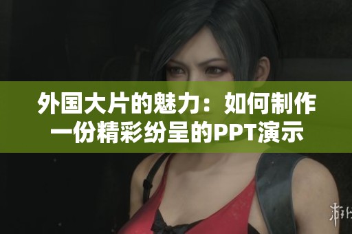 外国大片的魅力：如何制作一份精彩纷呈的PPT演示