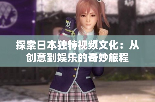 探索日本独特视频文化：从创意到娱乐的奇妙旅程