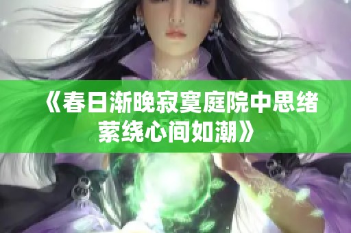 《春日渐晚寂寞庭院中思绪萦绕心间如潮》