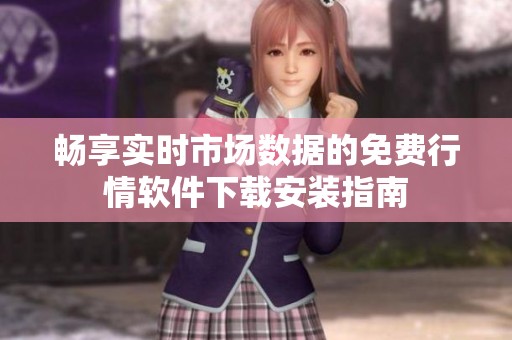 畅享实时市场数据的免费行情软件下载安装指南