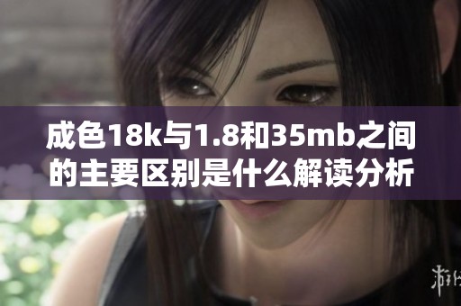 成色18k与1.8和35mb之间的主要区别是什么解读分析