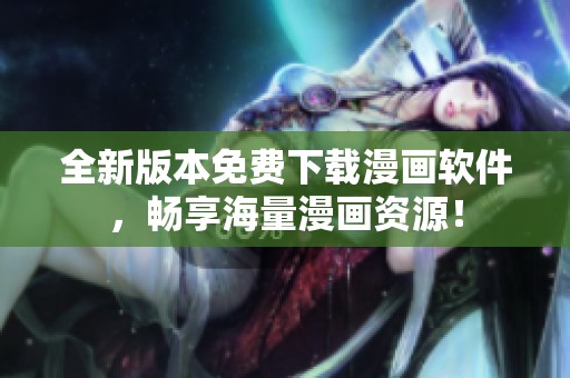 全新版本免费下载漫画软件，畅享海量漫画资源！