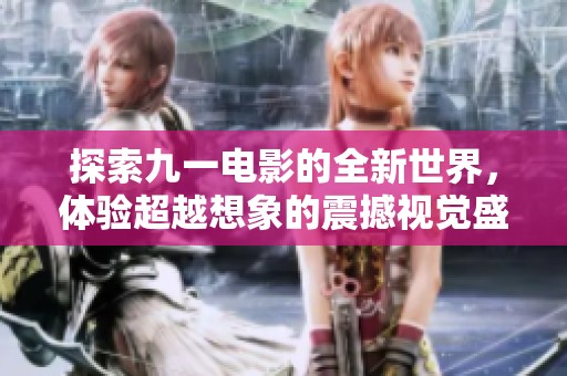 探索九一电影的全新世界，体验超越想象的震撼视觉盛宴