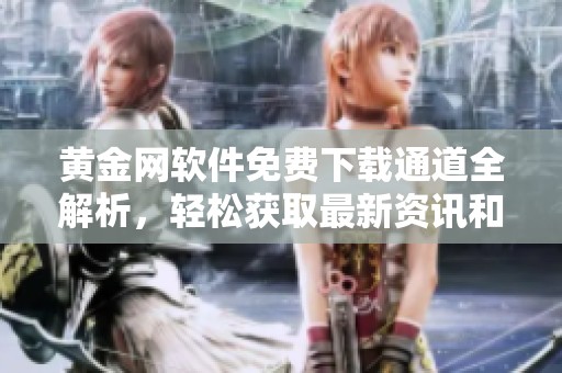 黄金网软件免费下载通道全解析，轻松获取最新资讯和交易服务