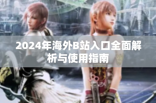 2024年海外B站入口全面解析与使用指南