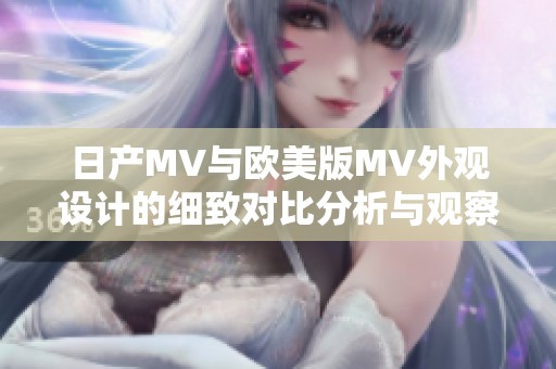 日产MV与欧美版MV外观设计的细致对比分析与观察