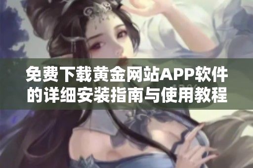 免费下载黄金网站APP软件的详细安装指南与使用教程