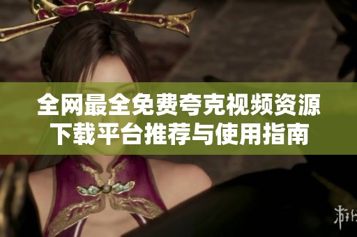全网最全免费夸克视频资源下载平台推荐与使用指南