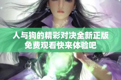 人与狗的精彩对决全新正版免费观看快来体验吧
