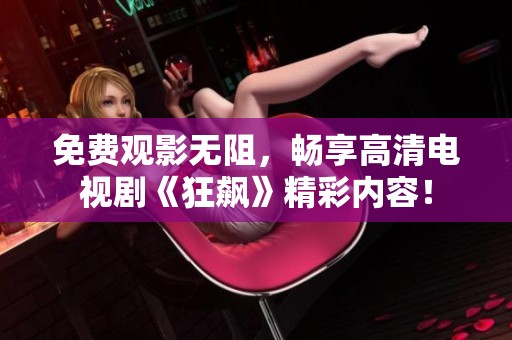 免费观影无阻，畅享高清电视剧《狂飙》精彩内容！
