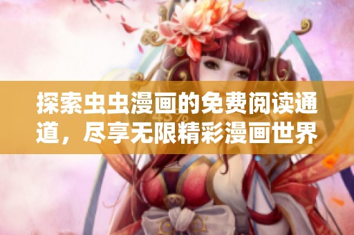 探索虫虫漫画的免费阅读通道，尽享无限精彩漫画世界