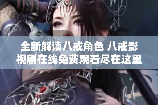 全新解读八戒角色 八戒影视剧在线免费观看尽在这里