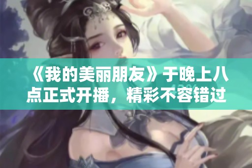 《我的美丽朋友》于晚上八点正式开播，精彩不容错过！