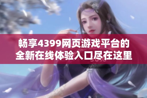 畅享4399网页游戏平台的全新在线体验入口尽在这里