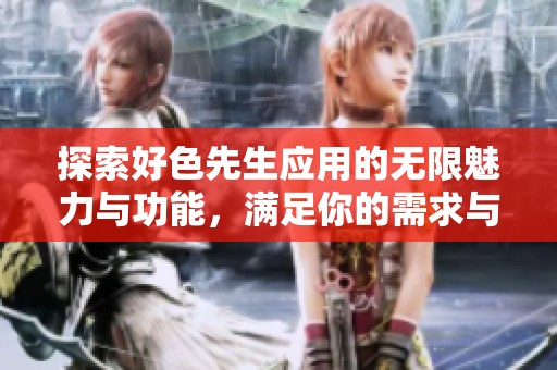 探索好色先生应用的无限魅力与功能，满足你的需求与兴趣