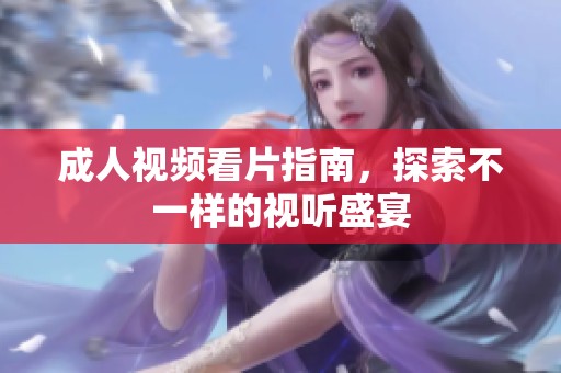 成人视频看片指南，探索不一样的视听盛宴