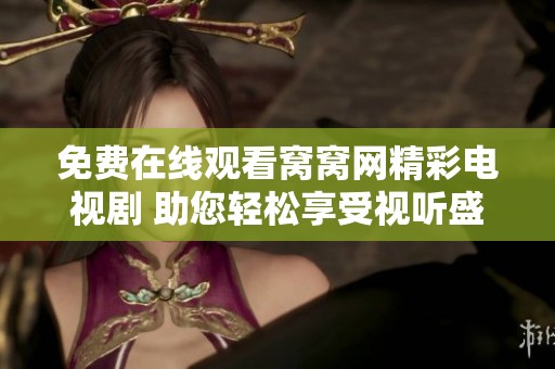 免费在线观看窝窝网精彩电视剧 助您轻松享受视听盛宴