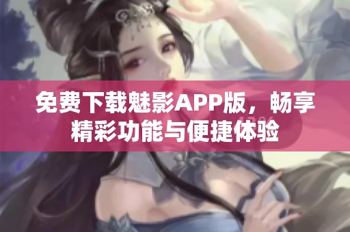 免费下载魅影APP版，畅享精彩功能与便捷体验