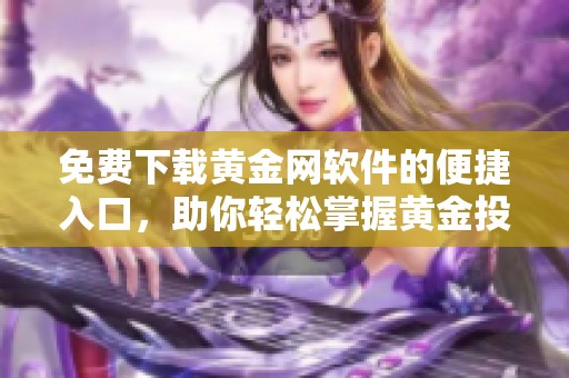 免费下载黄金网软件的便捷入口，助你轻松掌握黄金投资新机会