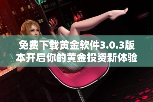免费下载黄金软件3.0.3版本开启你的黄金投资新体验