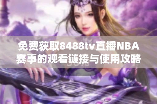 免费获取8488tv直播NBA赛事的观看链接与使用攻略