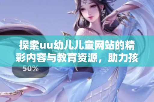 探索uu幼儿儿童网站的精彩内容与教育资源，助力孩子成长与学习