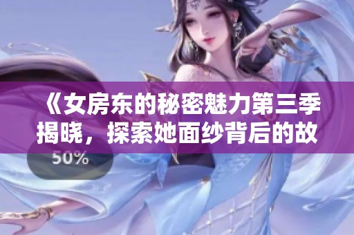 《女房东的秘密魅力第三季揭晓，探索她面纱背后的故事》
