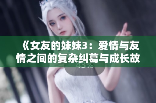《女友的妹妹3：爱情与友情之间的复杂纠葛与成长故事》