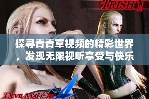 探寻青青草视频的精彩世界，发现无限视听享受与快乐体验