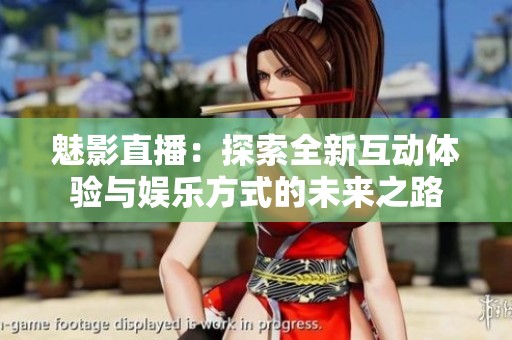魅影直播：探索全新互动体验与娱乐方式的未来之路