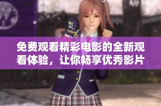 免费观看精彩电影的全新观看体验，让你畅享优秀影片之旅