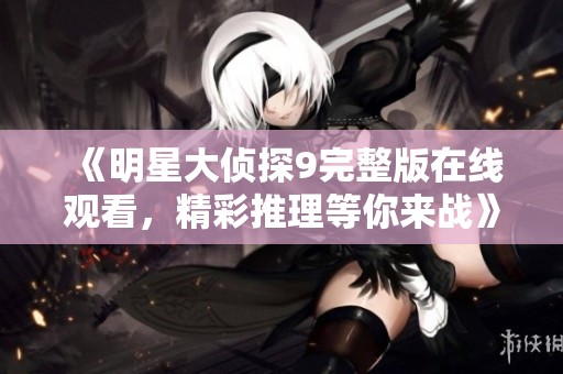 《明星大侦探9完整版在线观看，精彩推理等你来战》