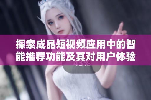 探索成品短视频应用中的智能推荐功能及其对用户体验的提升
