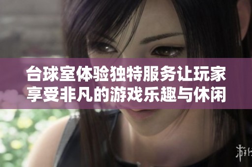 台球室体验独特服务让玩家享受非凡的游戏乐趣与休闲时光