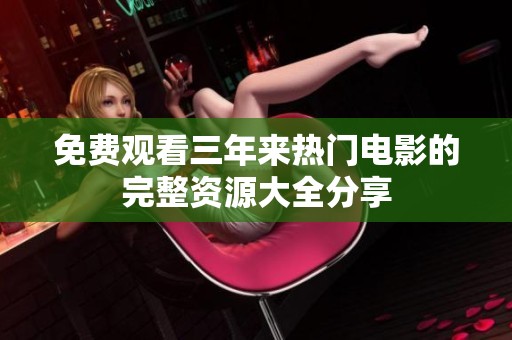 免费观看三年来热门电影的完整资源大全分享