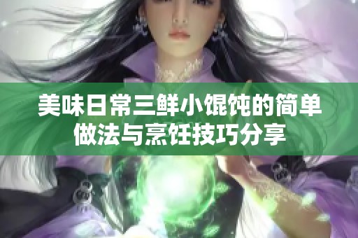 美味日常三鲜小馄饨的简单做法与烹饪技巧分享