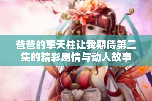 爸爸的擎天柱让我期待第二集的精彩剧情与动人故事