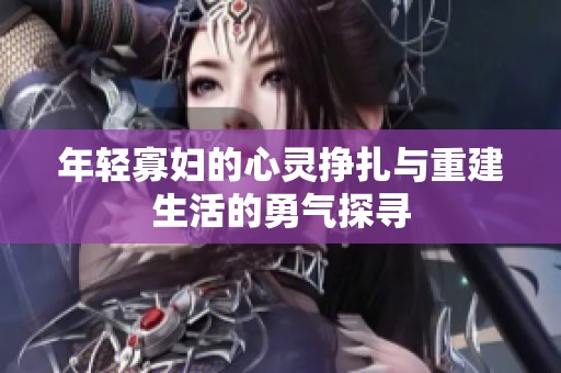 年轻寡妇的心灵挣扎与重建生活的勇气探寻