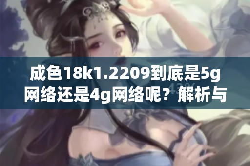 成色18k1.2209到底是5g网络还是4g网络呢？解析与判断