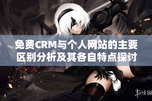 免费CRM与个人网站的主要区别分析及其各自特点探讨