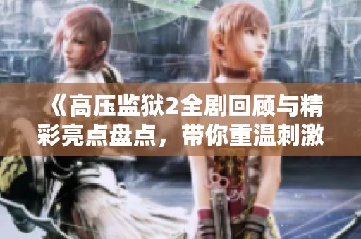 《高压监狱2全剧回顾与精彩亮点盘点，带你重温刺激剧情》