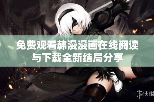 免费观看韩漫漫画在线阅读与下载全新结局分享