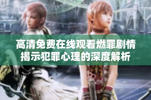 高清免费在线观看燃罪剧情揭示犯罪心理的深度解析